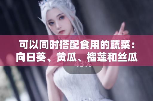 可以同时搭配食用的蔬菜：向日葵、黄瓜、榴莲和丝瓜