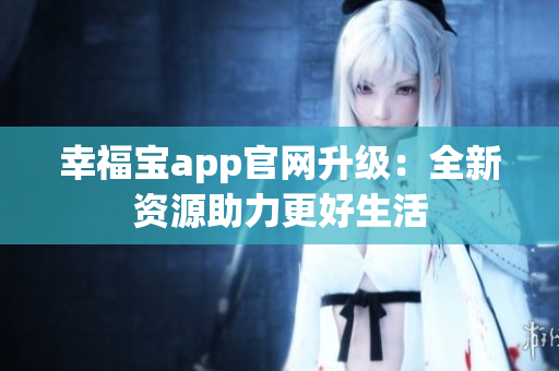 幸福宝app官网升级：全新资源助力更好生活