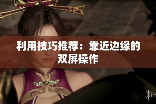 利用技巧推荐：靠近边缘的双屏操作