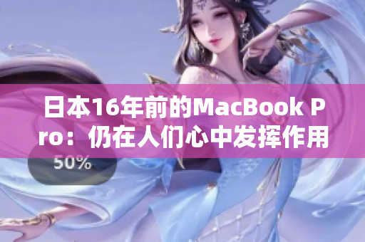 日本16年前的MacBook Pro：仍在人们心中发挥作用