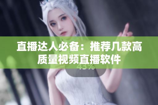 直播达人必备：推荐几款高质量视频直播软件