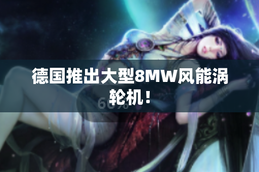 德国推出大型8MW风能涡轮机！