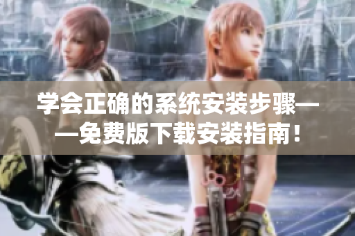 学会正确的系统安装步骤——免费版下载安装指南！