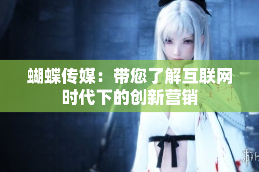 蝴蝶传媒：带您了解互联网时代下的创新营销