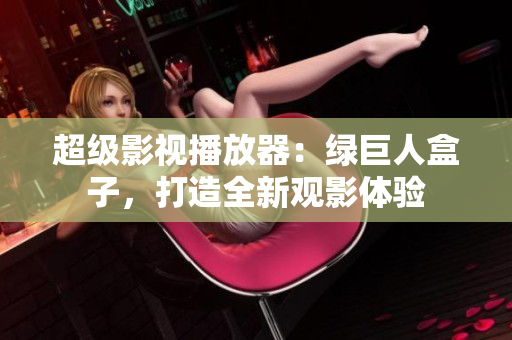 超级影视播放器：绿巨人盒子，打造全新观影体验