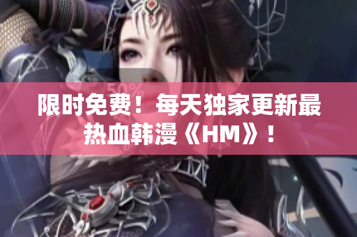 限时免费！每天独家更新最热血韩漫《HM》！