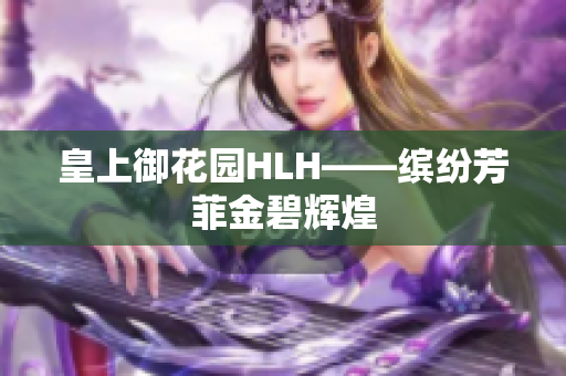 皇上御花园HLH——缤纷芳菲金碧辉煌