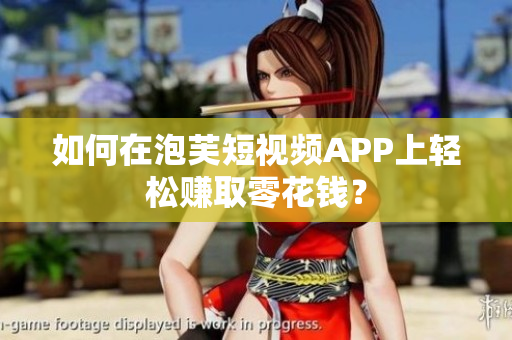如何在泡芙短视频APP上轻松赚取零花钱？