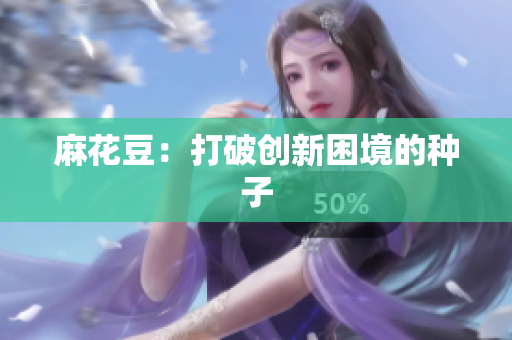 麻花豆：打破创新困境的种子