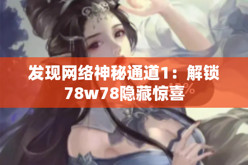 发现网络神秘通道1：解锁78w78隐藏惊喜