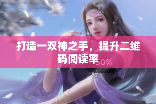 打造一双神之手，提升二维码阅读率