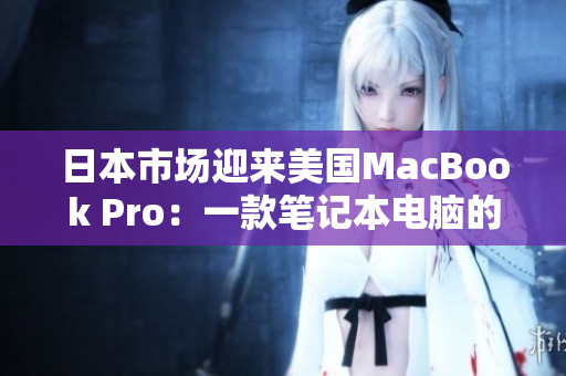 日本市场迎来美国MacBook Pro：一款笔记本电脑的诞生