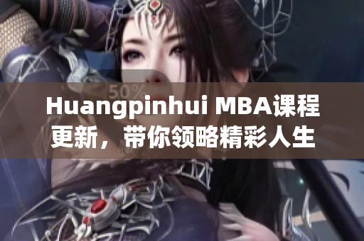 Huangpinhui MBA课程更新，带你领略精彩人生