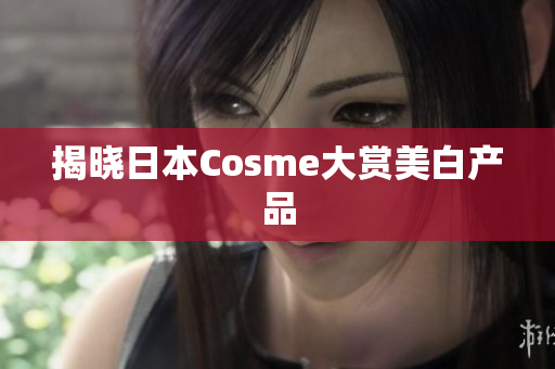 揭晓日本Cosme大赏美白产品