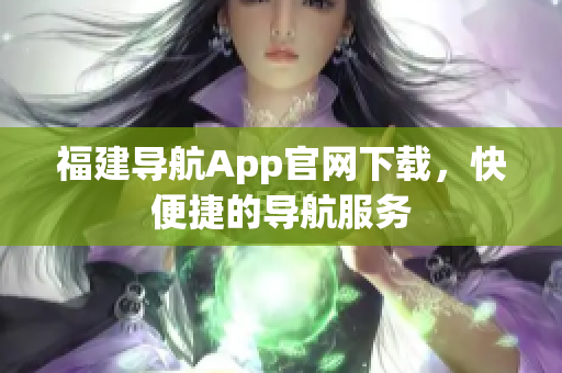 福建导航App官网下载，快便捷的导航服务