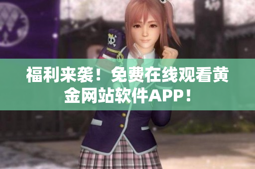 福利来袭！免费在线观看黄金网站软件APP！