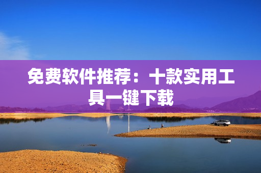 免费软件推荐：十款实用工具一键下载
