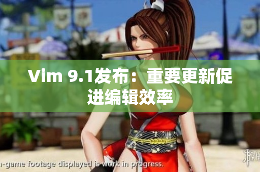 Vim 9.1发布：重要更新促进编辑效率