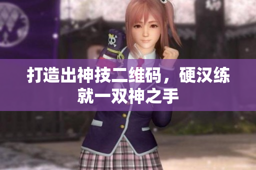 打造出神技二维码，硬汉练就一双神之手