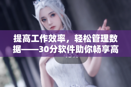 提高工作效率，轻松管理数据——30分软件助你畅享高效工作
