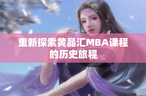 重新探索黄品汇MBA课程的历史旅程