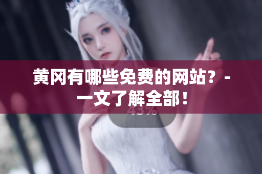 黄冈有哪些免费的网站？-一文了解全部！