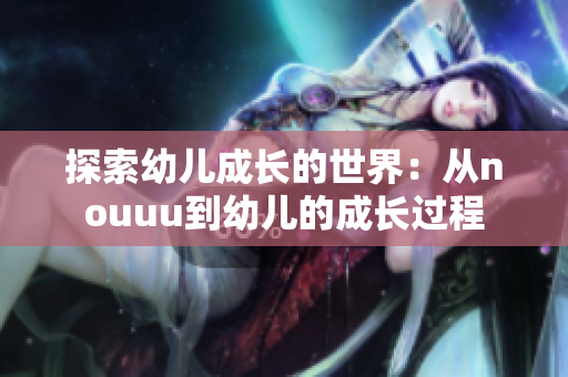 探索幼儿成长的世界：从nouuu到幼儿的成长过程