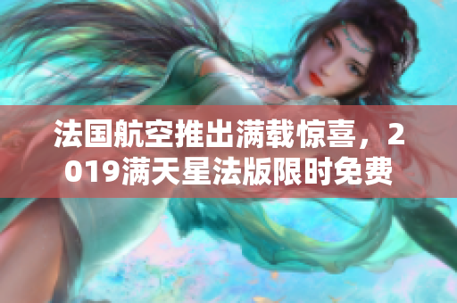 法国航空推出满载惊喜，2019满天星法版限时免费