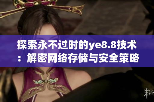 探索永不过时的ye8.8技术：解密网络存储与安全策略