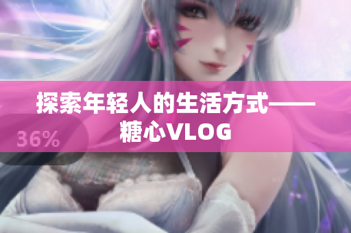 探索年轻人的生活方式——糖心VLOG