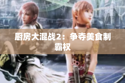 厨房大混战2：争夺美食制霸权