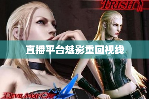 直播平台魅影重回视线