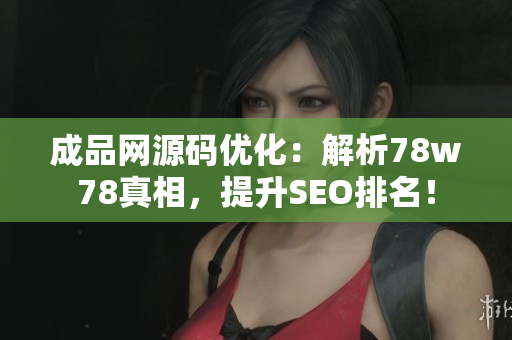 成品网源码优化：解析78w78真相，提升SEO排名！