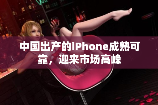 中国出产的iPhone成熟可靠，迎来市场高峰