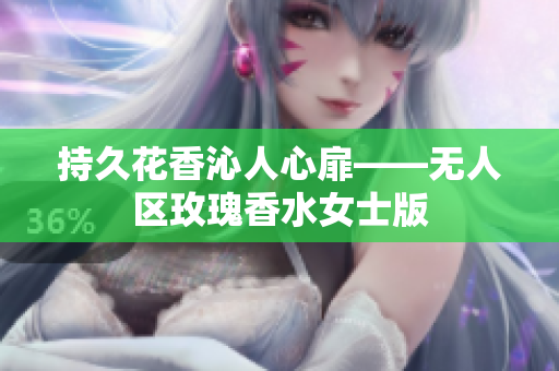 持久花香沁人心扉——无人区玫瑰香水女士版