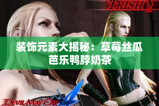 装饰元素大揭秘：草莓丝瓜芭乐鸭脖奶茶