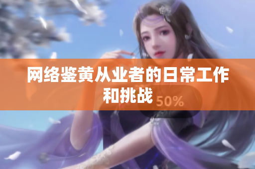 网络鉴黄从业者的日常工作和挑战