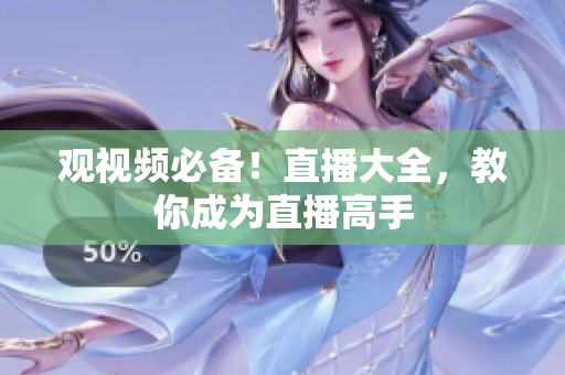 观视频必备！直播大全，教你成为直播高手