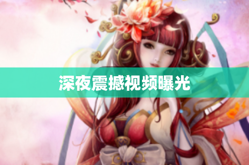 深夜震撼视频曝光