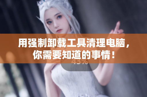 用强制卸载工具清理电脑，你需要知道的事情！