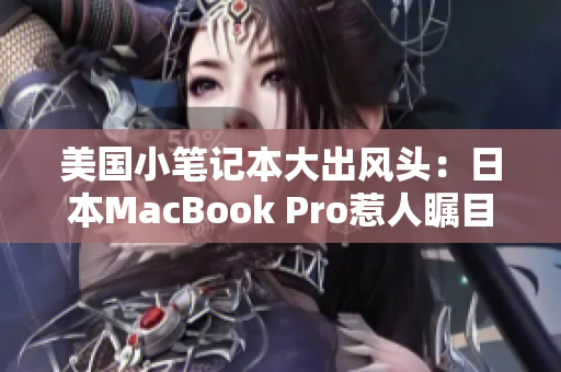 美国小笔记本大出风头：日本MacBook Pro惹人瞩目