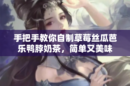 手把手教你自制草莓丝瓜芭乐鸭脖奶茶，简单又美味