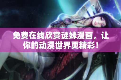 免费在线欣赏谜妹漫画，让你的动漫世界更精彩！