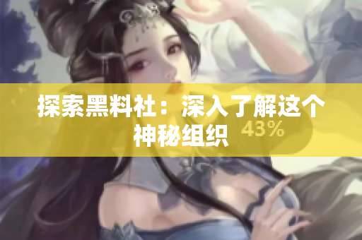 探索黑料社：深入了解这个神秘组织