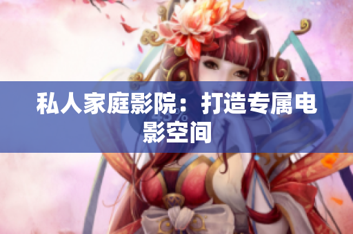 私人家庭影院：打造专属电影空间