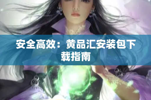 安全高效：黄品汇安装包下载指南