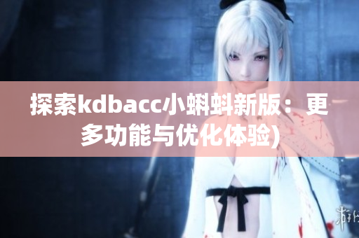 探索kdbacc小蝌蚪新版：更多功能与优化体验)