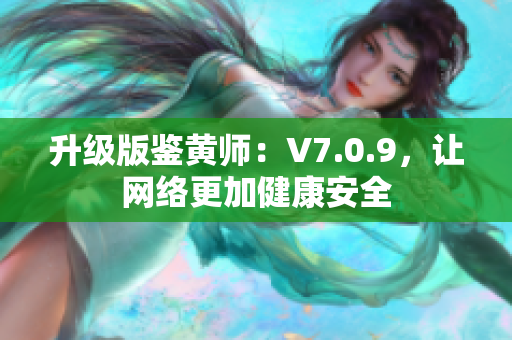 升级版鉴黄师：V7.0.9，让网络更加健康安全