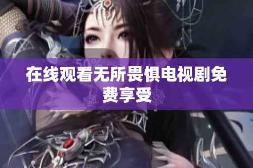 在线观看无所畏惧电视剧免费享受