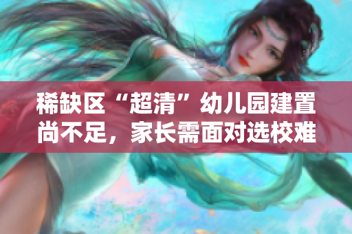 稀缺区“超清”幼儿园建置尚不足，家长需面对选校难题